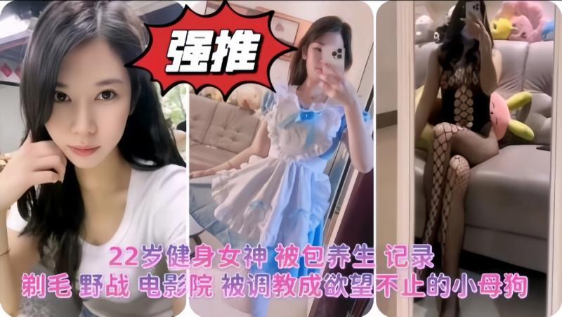 22岁健身女神 被包养生 记录 剃毛 野战 电影院 被调教